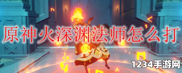 原神火深渊法师攻略，深度解析与高效打法